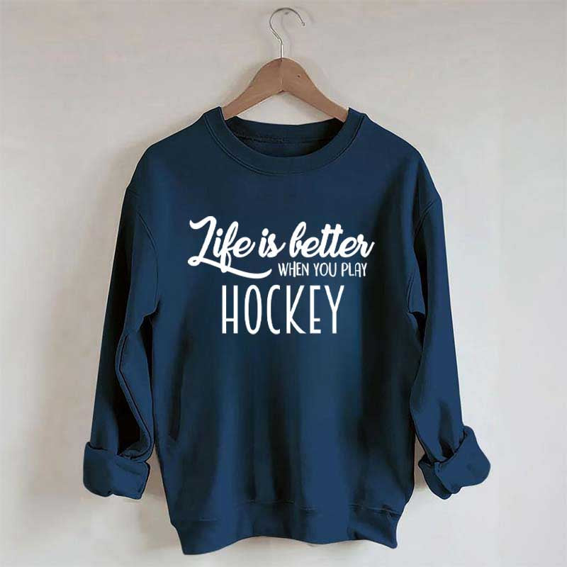 Life Is Better When You Play Hockey Sweatshirt