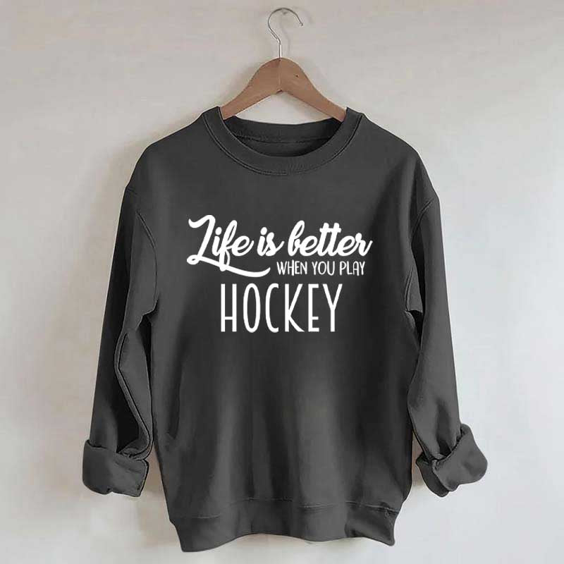 Life Is Better When You Play Hockey Sweatshirt
