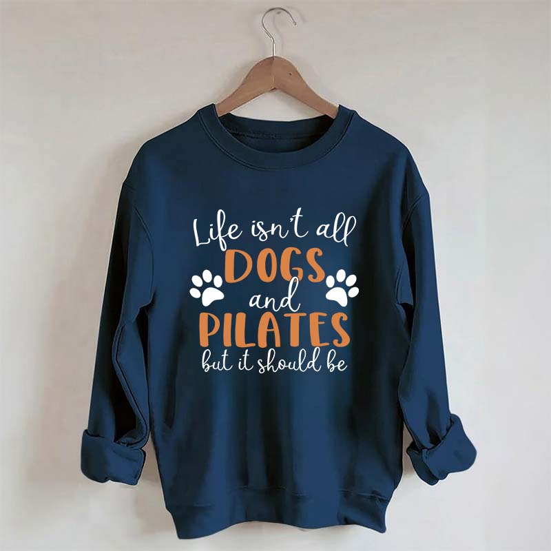Life Isn't All Dogs And Pilates But It Should Be Sweatshirt